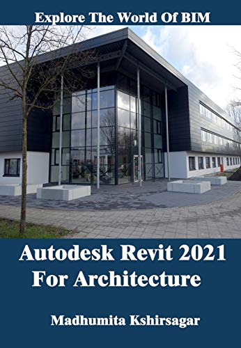 Autodesk Revit 2021 For Architecture: Explore The World of BIM Autodesk Revit 2021 For Architecture: Explore The World of BIM